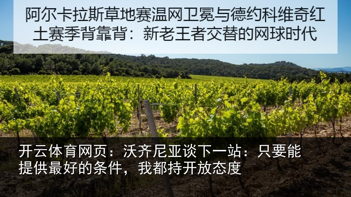 开云体育网页：沃齐尼亚谈下一站：只要能提供最好的条件，我都持开放态度