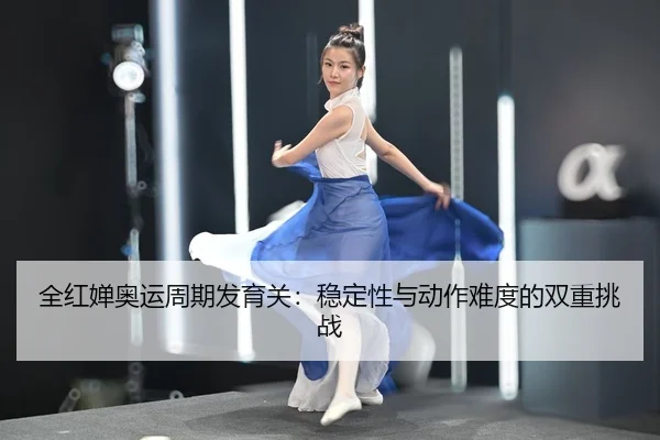 全红婵奥运周期发育关：稳定性与动作难度的双重挑战