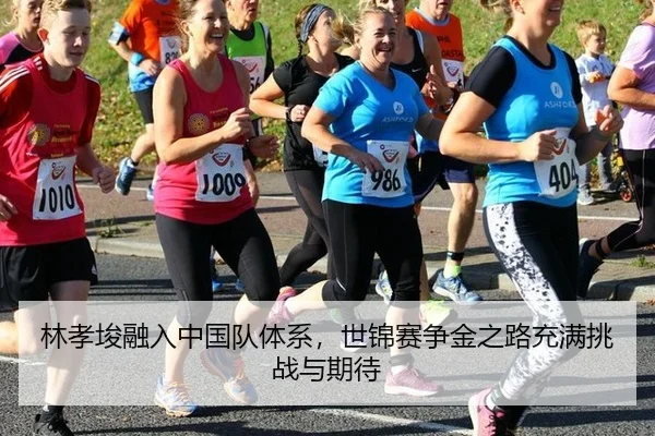 林孝埈融入中国队体系，世锦赛争金之路充满挑战与期待