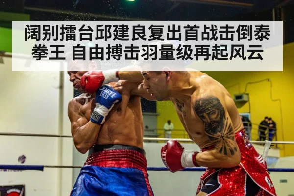 阔别擂台邱建良复出首战击倒泰拳王 自由搏击羽量级再起风云