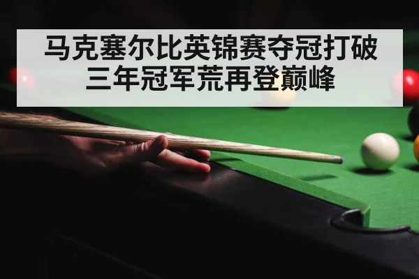 马克塞尔比英锦赛夺冠打破三年冠军荒再登巅峰