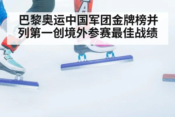 巴黎奥运中国军团金牌榜并列第一创境外参赛最佳战绩