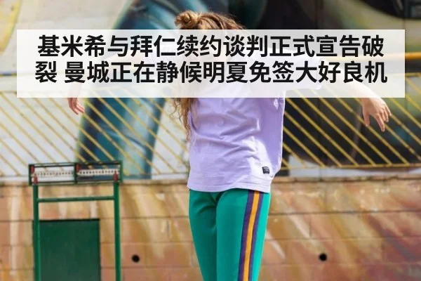 基米希与拜仁续约谈判正式宣告破裂 曼城正在静候明夏免签大好良机