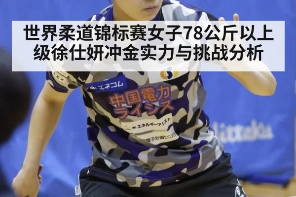 世界柔道锦标赛女子78公斤以上级徐仕妍冲金实力与挑战分析