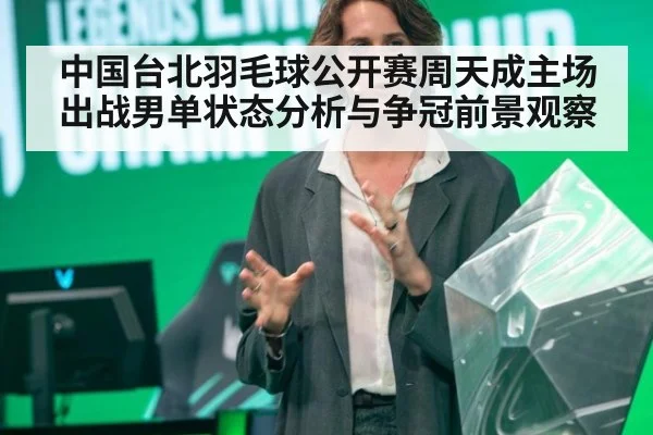 中国台北羽毛球公开赛周天成主场出战男单状态分析与争冠前景观察